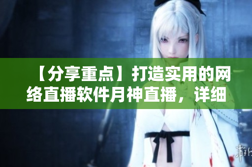 【分享重點】打造實用的網(wǎng)絡(luò)直播軟件月神直播，詳細(xì)教程和啟示