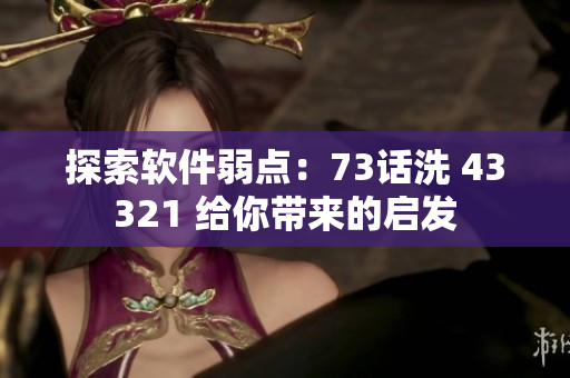 探索軟件弱點：73話洗 43321 給你帶來的啟發(fā)