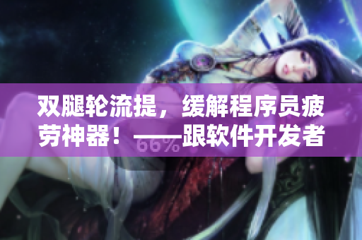 雙腿輪流提，緩解程序員疲勞神器！——跟軟件開發(fā)者相關(guān)的健康提示