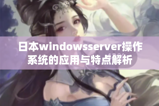 日本windowsserver操作系統(tǒng)的應(yīng)用與特點(diǎn)解析