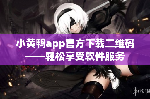小黃鴨app官方下載二維碼——輕松享受軟件服務(wù)