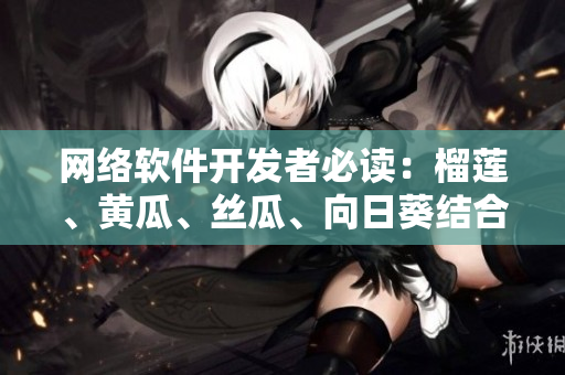 網(wǎng)絡(luò)軟件開發(fā)者必讀：榴蓮、黃瓜、絲瓜、向日葵結(jié)合帶來的驚人效果！