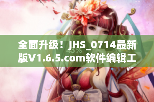 全面升級(jí)！JHS_0714最新版V1.6.5.com軟件編輯工具發(fā)布啦！