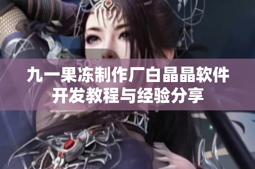 九一果凍制作廠白晶晶軟件開發(fā)教程與經(jīng)驗分享