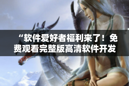 “軟件愛好者福利來了！免費觀看完整版高清軟件開發(fā)相關(guān)電影”