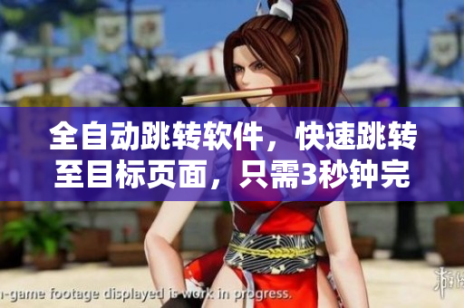 全自動(dòng)跳轉(zhuǎn)軟件，快速跳轉(zhuǎn)至目標(biāo)頁面，只需3秒鐘完成！