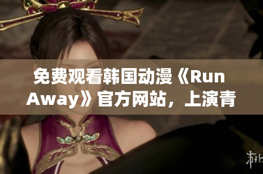 免費(fèi)觀看韓國(guó)動(dòng)漫《Run Away》官方網(wǎng)站，上演青澀校園愛情故事！