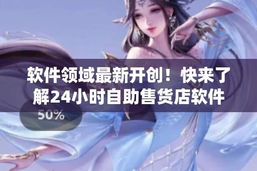 軟件領(lǐng)域最新開創(chuàng)！快來了解24小時自助售貨店軟件系統(tǒng)