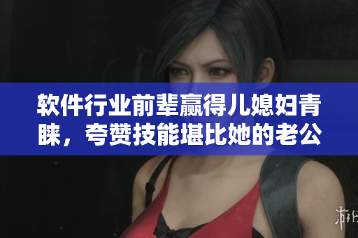 軟件行業(yè)前輩贏得兒媳婦青睞，夸贊技能堪比她的老公