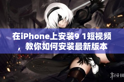 在iPhone上安裝9 1短視頻，教你如何安裝最新版本
