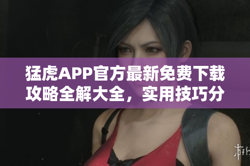 猛虎APP官方最新免費(fèi)下載攻略全解大全，實(shí)用技巧分享