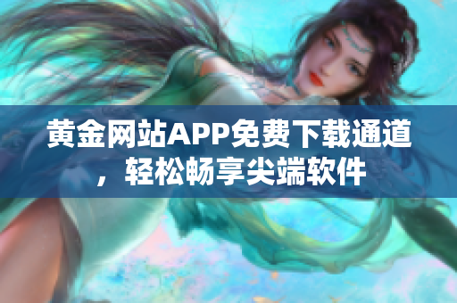 黃金網(wǎng)站APP免費(fèi)下載通道，輕松暢享尖端軟件