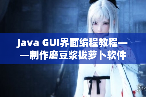Java GUI界面編程教程——制作磨豆?jié){拔蘿卜軟件