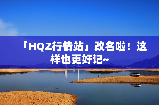 「HQZ行情站」改名啦！這樣也更好記~