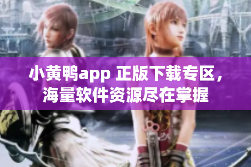 小黃鴨app 正版下載專區(qū)，海量軟件資源盡在掌握