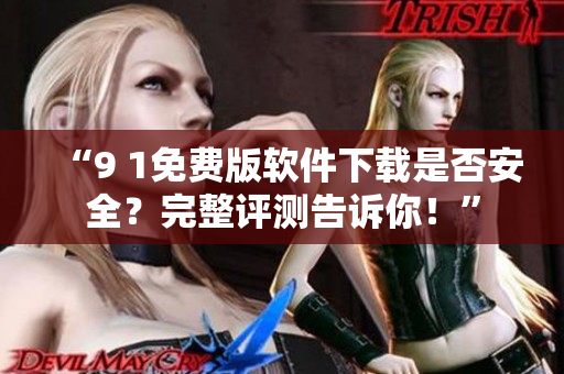 “9 1免費版軟件下載是否安全？完整評測告訴你！”