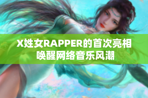 X姓女RAPPER的首次亮相 喚醒網(wǎng)絡(luò)音樂(lè)風(fēng)潮