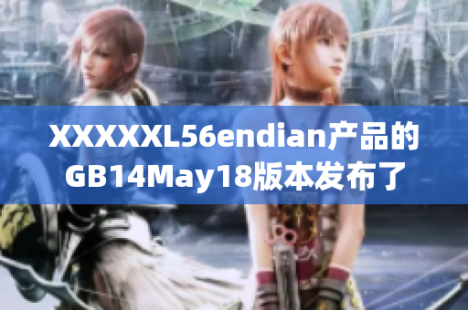 XXXXXL56endian產(chǎn)品的GB14May18版本發(fā)布了
