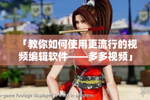 「教你如何使用更流行的視頻編輯軟件——多多視頻」