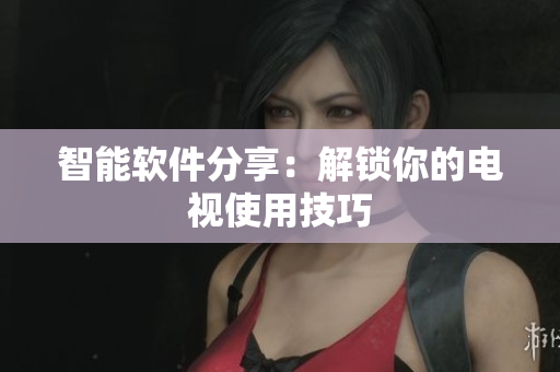 智能軟件分享：解鎖你的電視使用技巧
