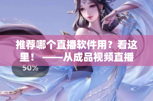 推薦哪個直播軟件用？看這里！ ——從成品視頻直播軟件推薦