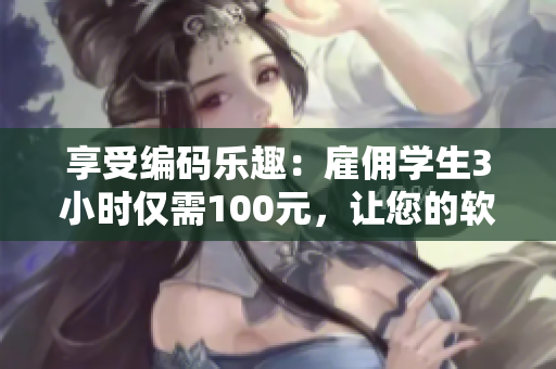 享受編碼樂趣：雇傭?qū)W生3小時僅需100元，讓您的軟件迎來新突破