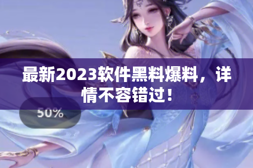 最新2023軟件黑料爆料，詳情不容錯過！