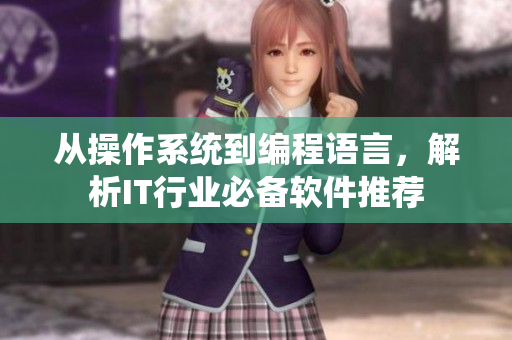 從操作系統(tǒng)到編程語言，解析IT行業(yè)必備軟件推薦