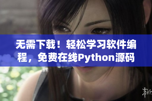 無需下載！輕松學(xué)習(xí)軟件編程，免費在線Python源碼解讀