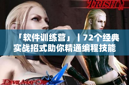 「軟件訓(xùn)練營(yíng)」丨72個(gè)經(jīng)典實(shí)戰(zhàn)招式助你精通編程技能！