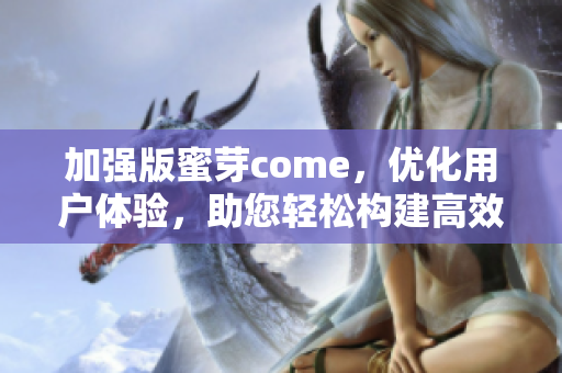 加強(qiáng)版蜜芽come，優(yōu)化用戶體驗(yàn)，助您輕松構(gòu)建高效網(wǎng)絡(luò)軟件