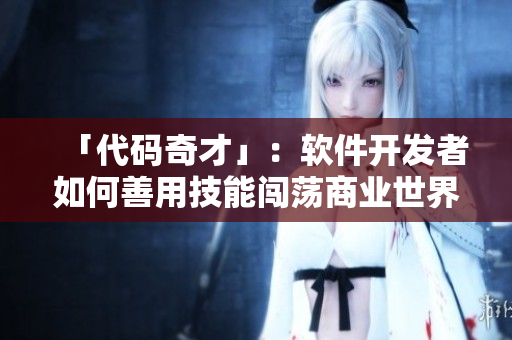 「代碼奇才」：軟件開(kāi)發(fā)者如何善用技能闖蕩商業(yè)世界