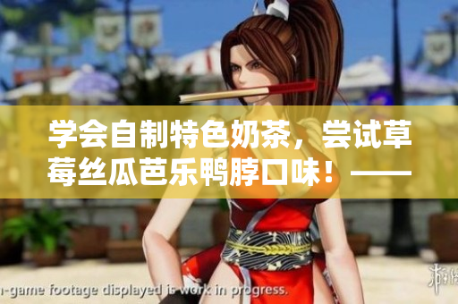 學(xué)會(huì)自制特色奶茶，嘗試草莓絲瓜芭樂鴨脖口味！——詳細(xì)制作教程