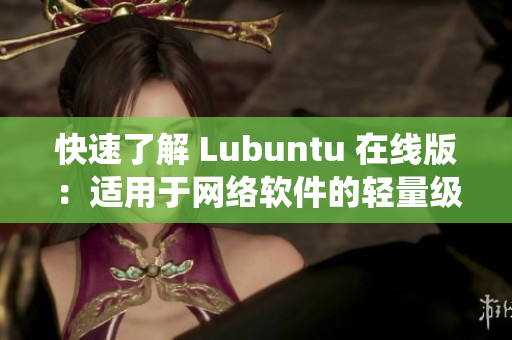 快速了解 Lubuntu 在線版：適用于網(wǎng)絡(luò)軟件的輕量級操作系統(tǒng)