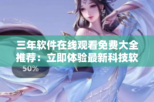三年軟件在線觀看免費(fèi)大全推薦：立即體驗(yàn)最新科技軟件應(yīng)用!