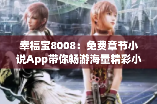 幸福寶8008：免費(fèi)章節(jié)小說App帶你暢游海量精彩小說