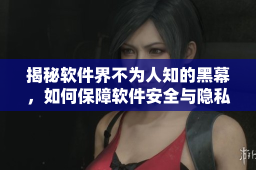 揭秘軟件界不為人知的黑幕，如何保障軟件安全與隱私