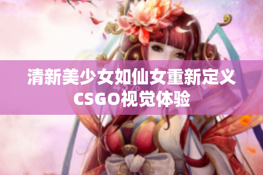 清新美少女如仙女重新定義CSGO視覺(jué)體驗(yàn)
