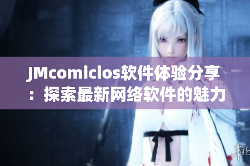 JMcomicios軟件體驗(yàn)分享：探索最新網(wǎng)絡(luò)軟件的魅力