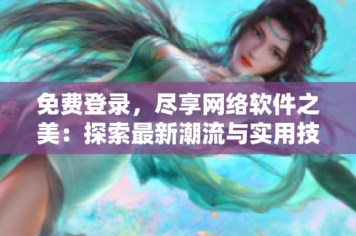 免費登錄，盡享網(wǎng)絡(luò)軟件之美：探索最新潮流與實用技巧