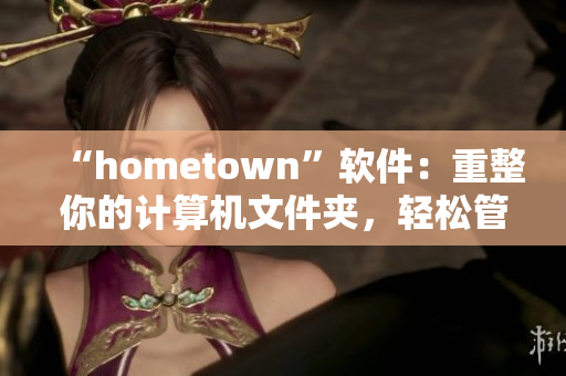 “hometown”軟件：重整你的計(jì)算機(jī)文件夾，輕松管理個(gè)人資料
