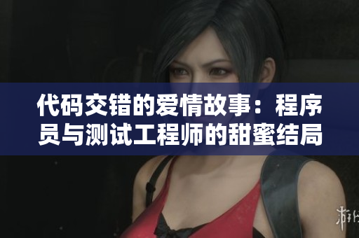 代碼交錯的愛情故事：程序員與測試工程師的甜蜜結(jié)局
