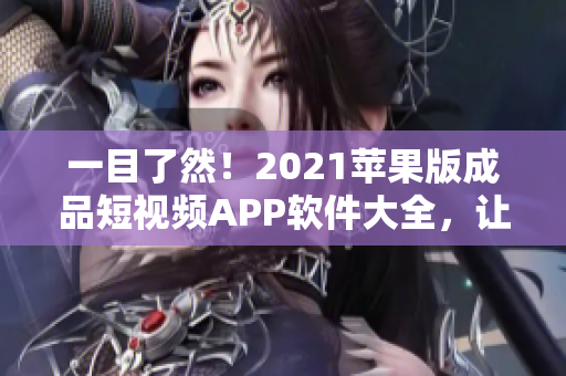 一目了然！2021蘋(píng)果版成品短視頻APP軟件大全，讓你更易找到適合的軟件！