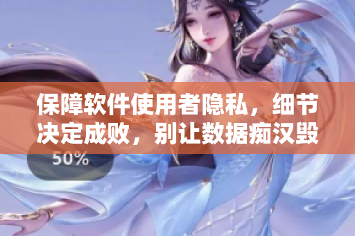 保障軟件使用者隱私，細(xì)節(jié)決定成敗，別讓數(shù)據(jù)癡漢毀掉你的軟件！