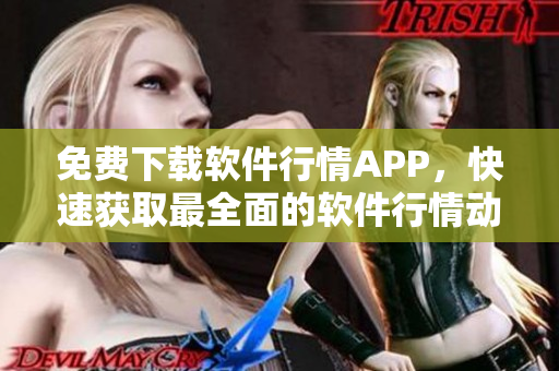 免費(fèi)下載軟件行情APP，快速獲取最全面的軟件行情動態(tài)！