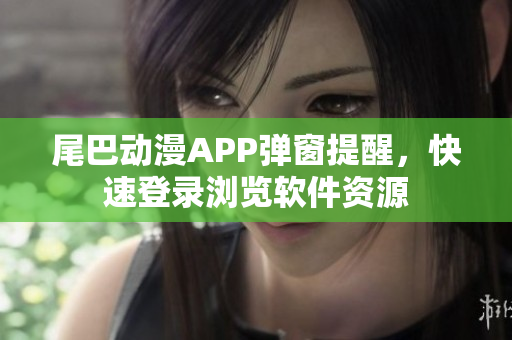 尾巴動漫APP彈窗提醒，快速登錄瀏覽軟件資源