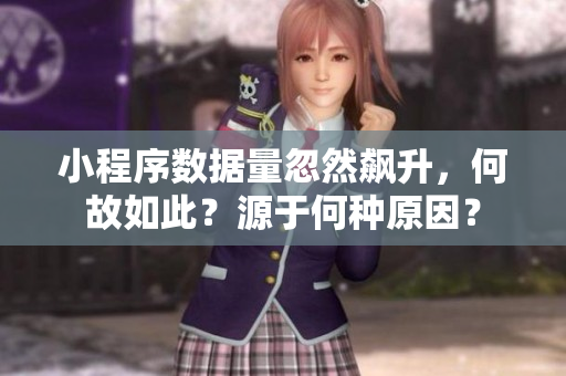 小程序數(shù)據(jù)量忽然飆升，何故如此？源于何種原因？