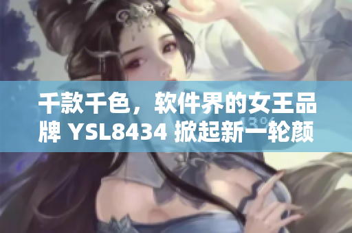 千款千色，軟件界的女王品牌 YSL8434 掀起新一輪顏值風(fēng)暴！