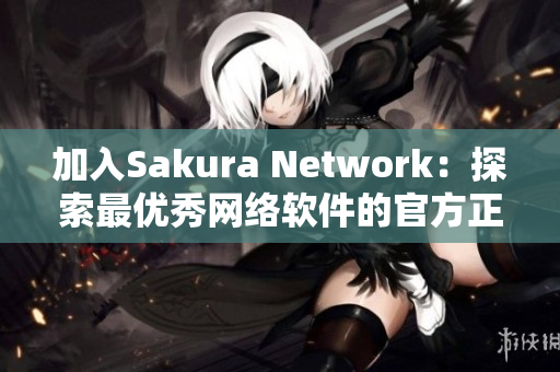 加入Sakura Network：探索最優(yōu)秀網(wǎng)絡(luò)軟件的官方正版平臺