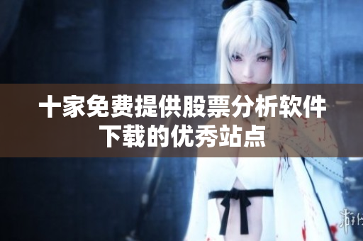 十家免費(fèi)提供股票分析軟件下載的優(yōu)秀站點(diǎn)